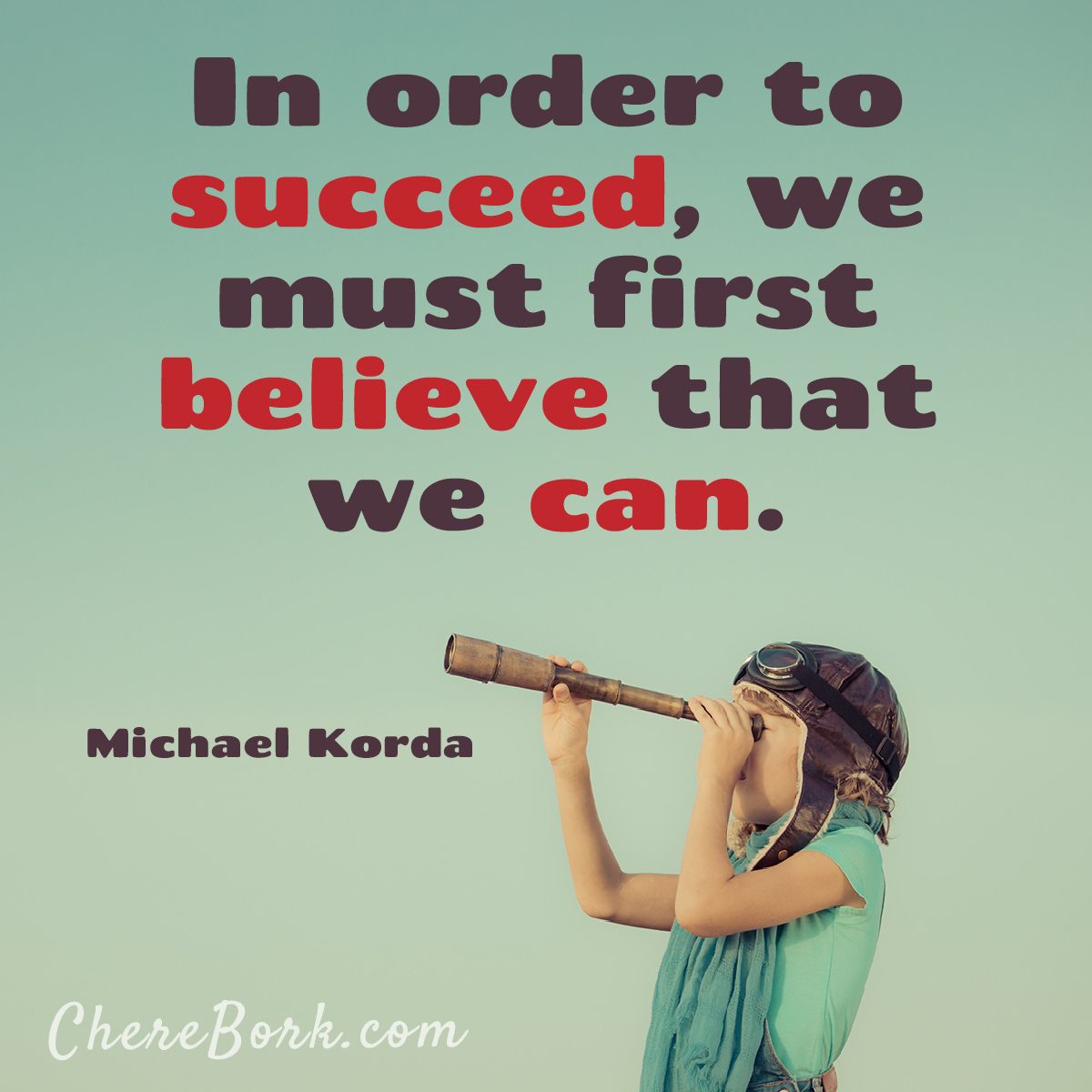 In Order to Succeed, we must first believe that we can. -Michael Korda