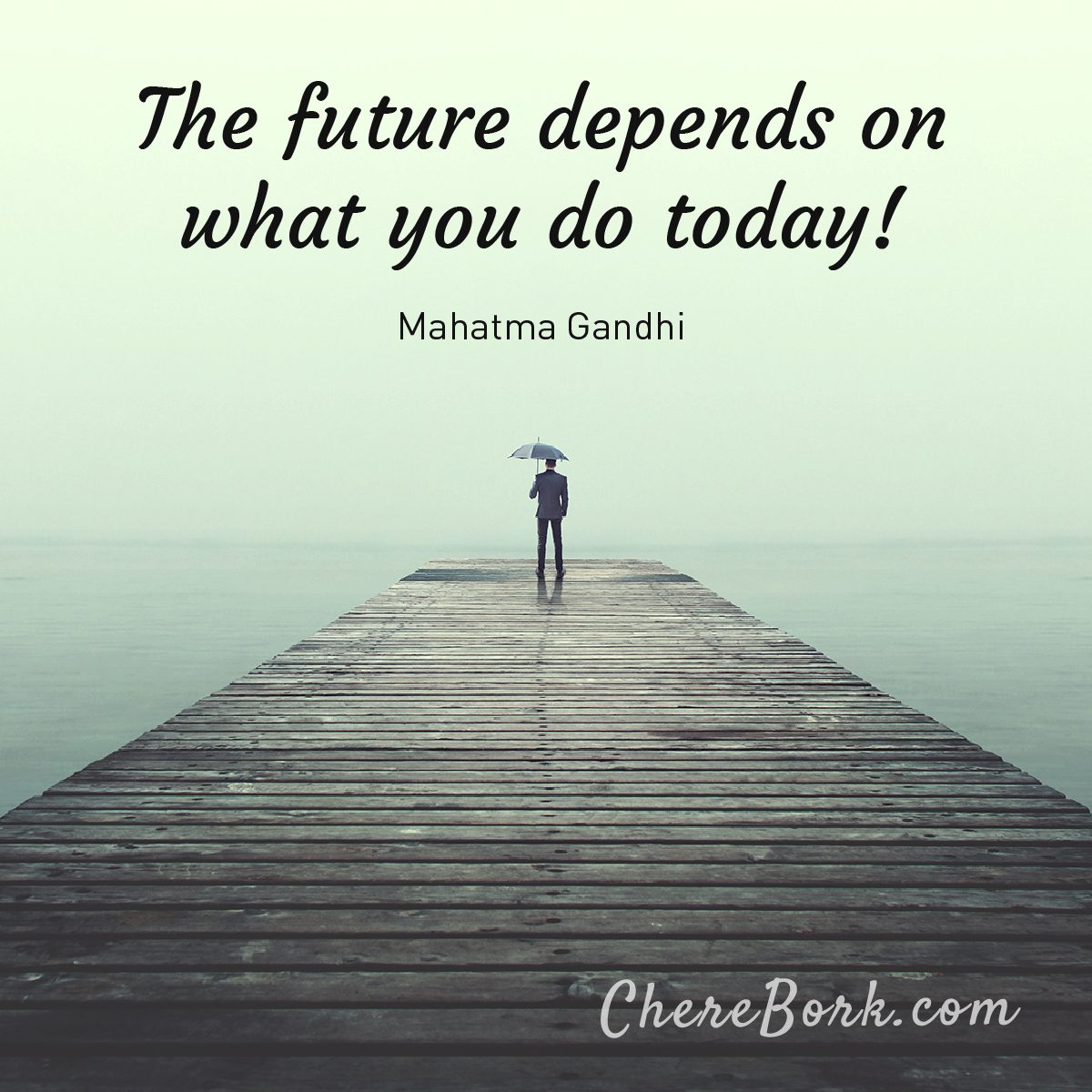 The future depends on what you do today! - Mahatma Gandhi