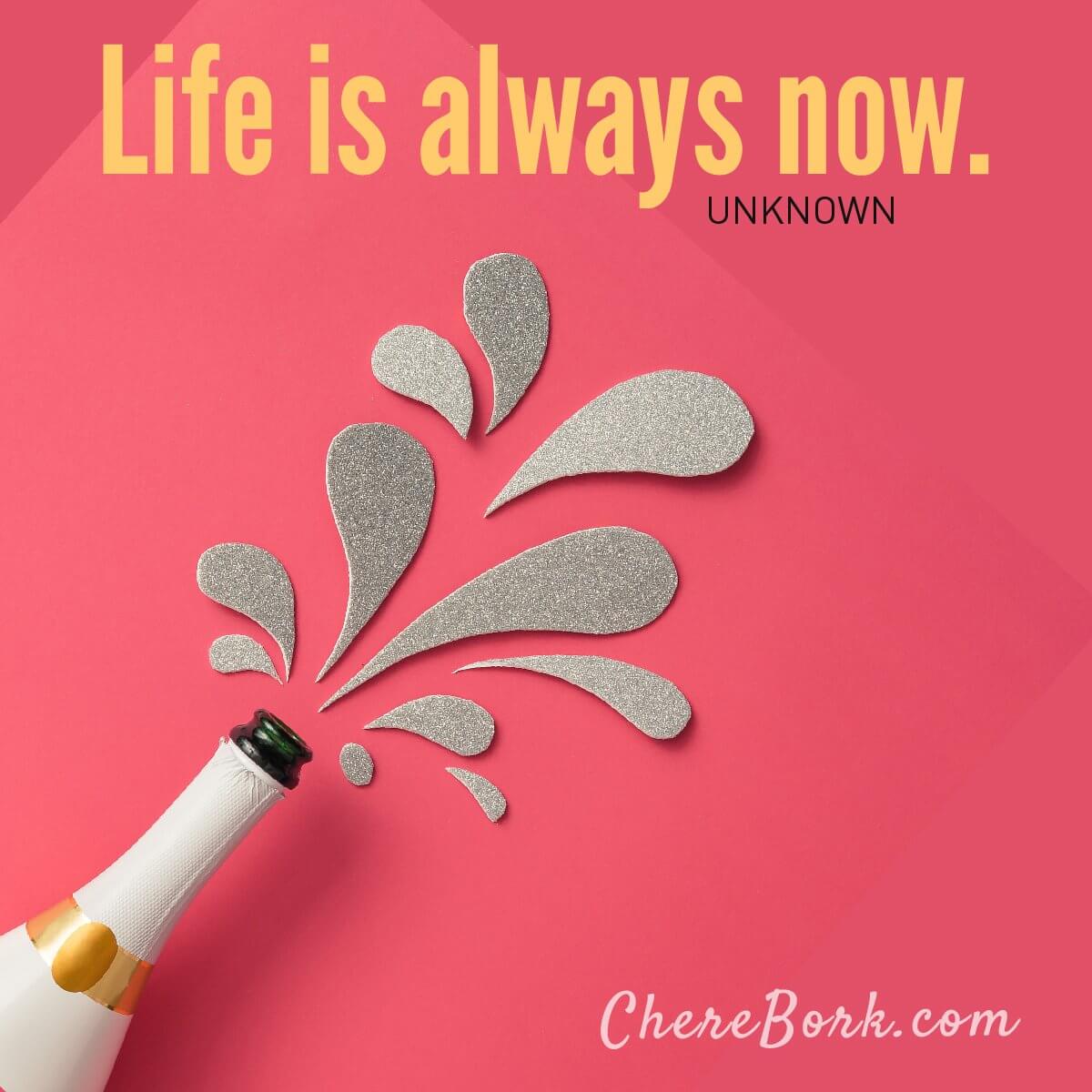 Life is always now. -Unknown