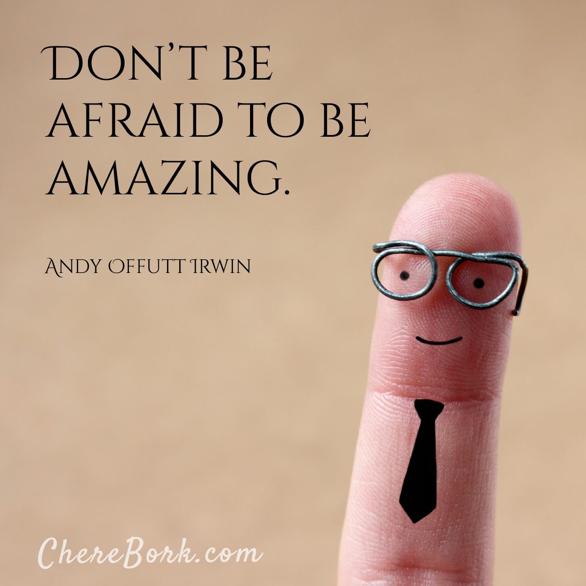 Don't be afraid to be amazing. -Andy Offutt Irwin