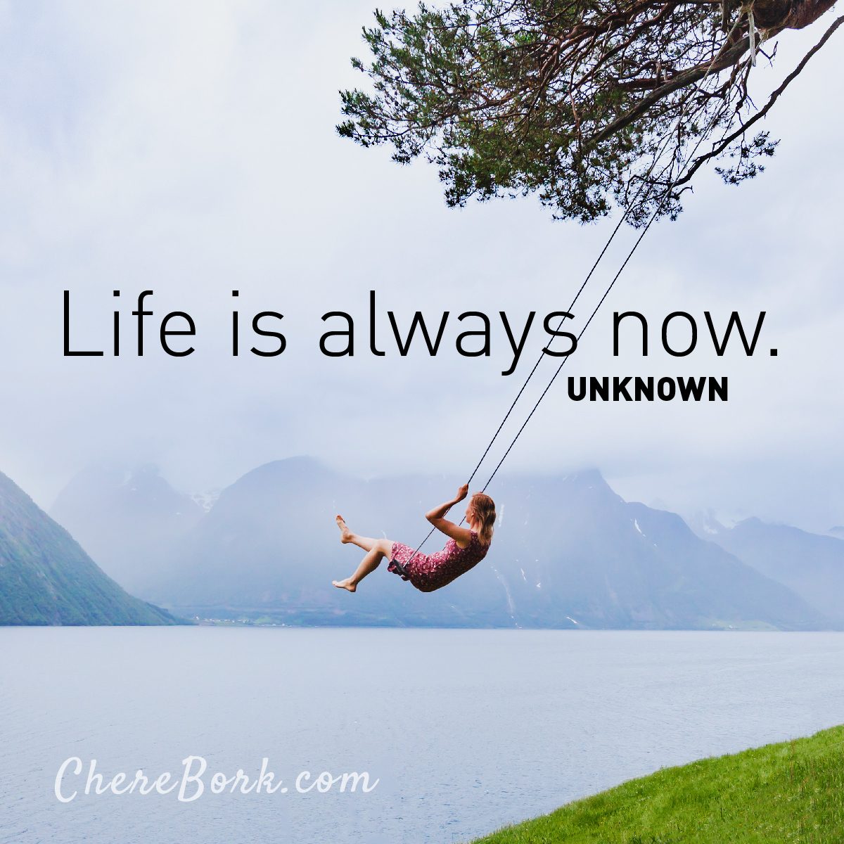 Life is always now. -Unknown