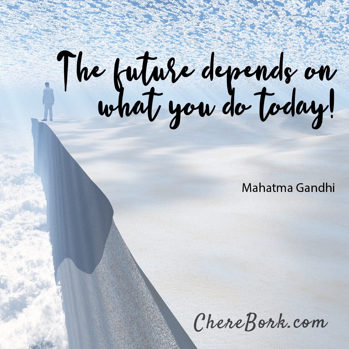 The future depends on what you do today! -Mahatma Gandhi