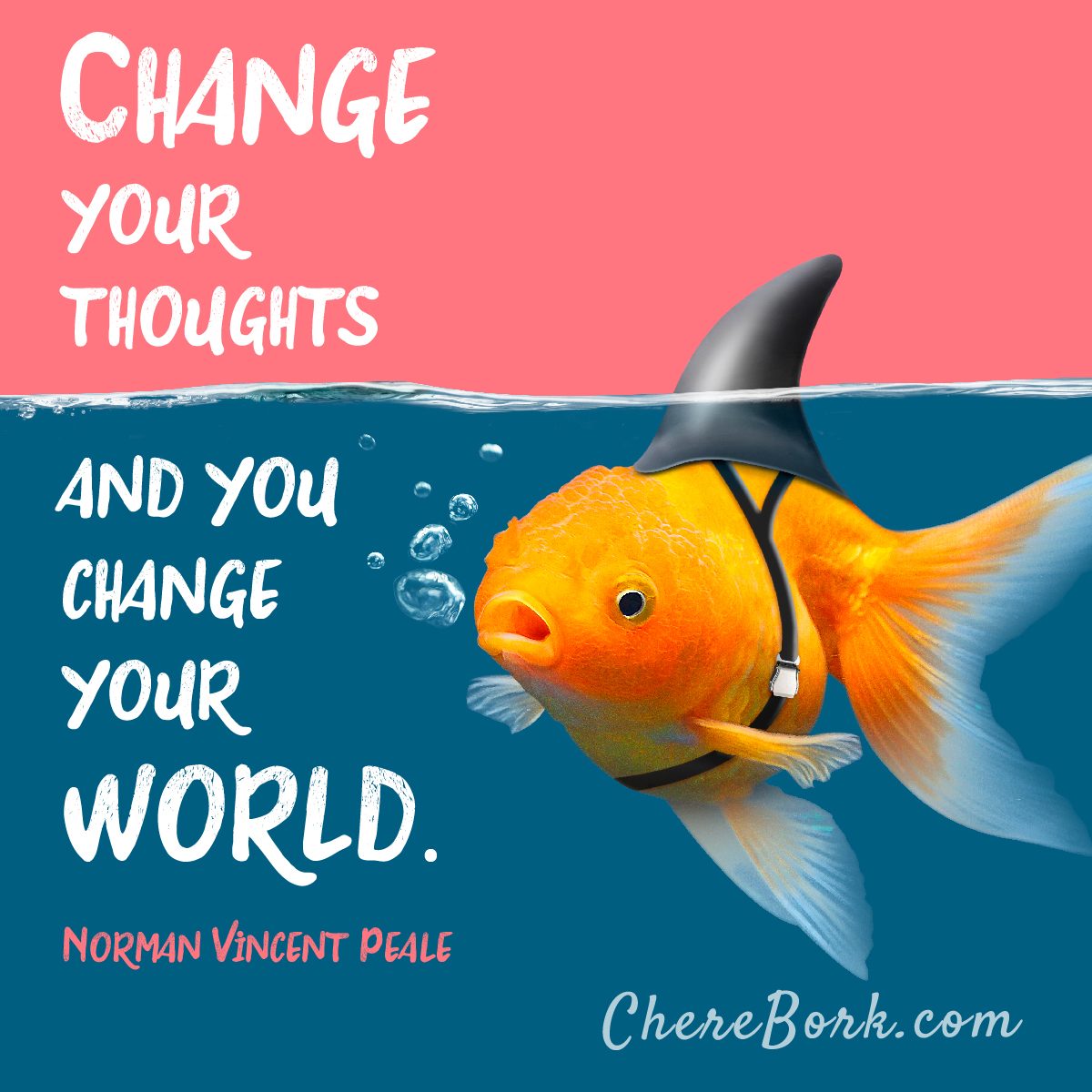 Change your thoughts and change your world. -Norman Vincent Peale