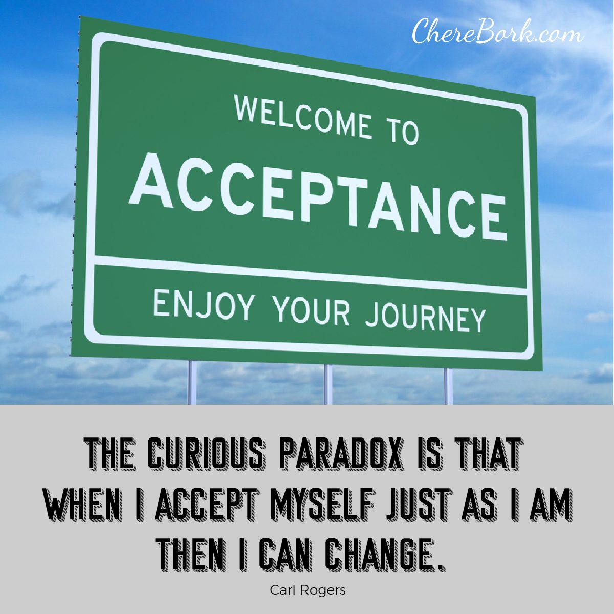 The curious paradox is that when I accept myself just as I am, then I can change. -Carl Rogers