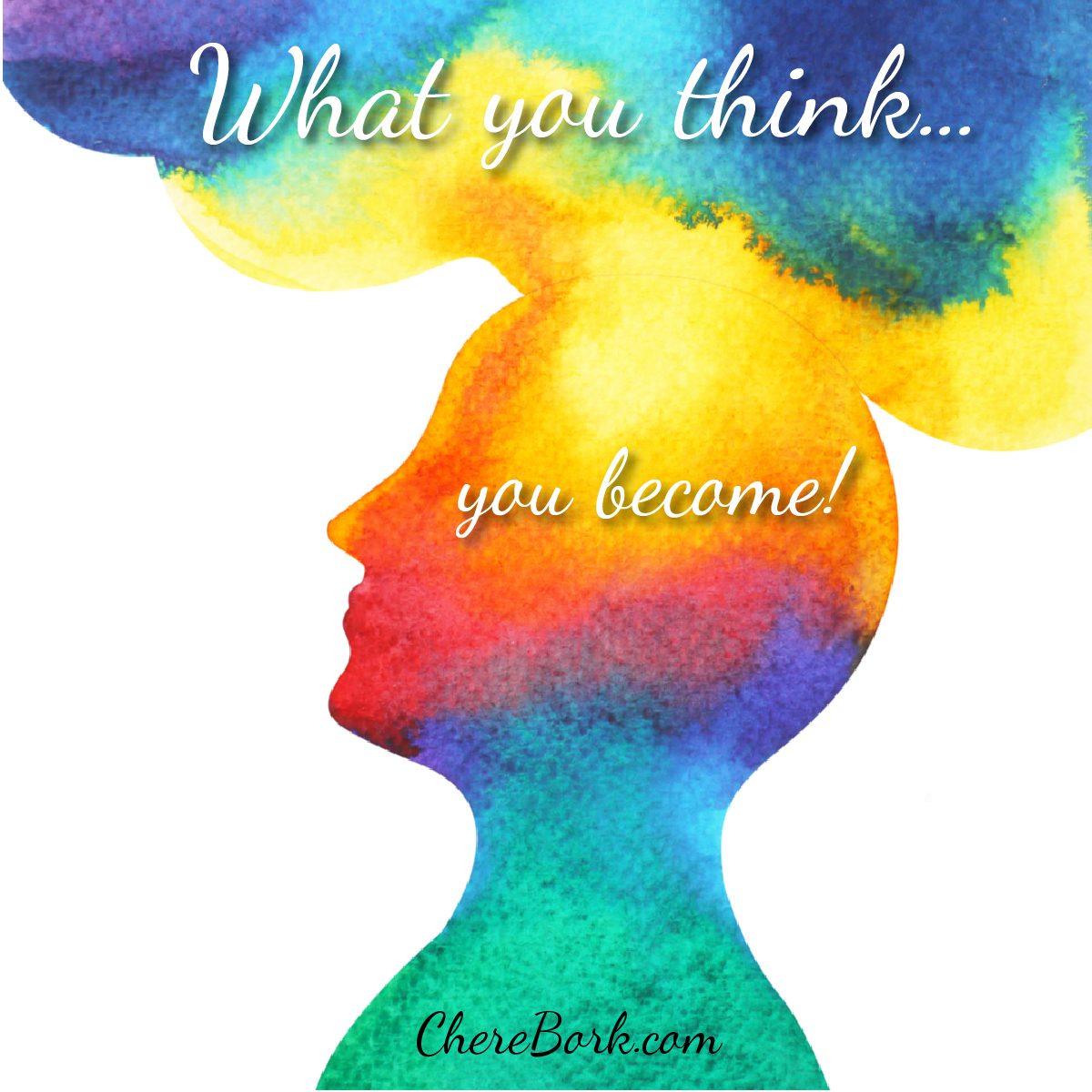 What you think...you become! -Chere Bork