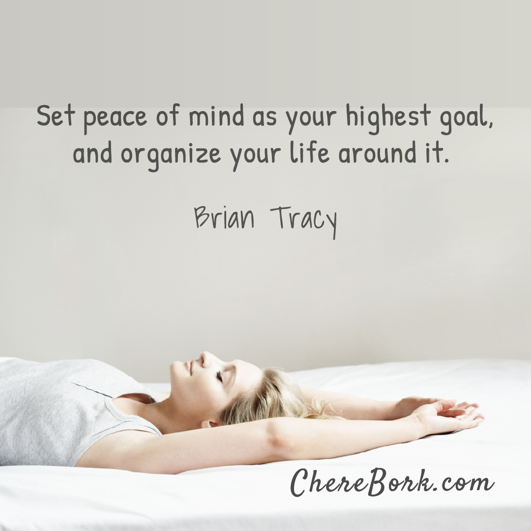 Set peace of mind as your highest goal, and organize your life around it. -Brian Tracy