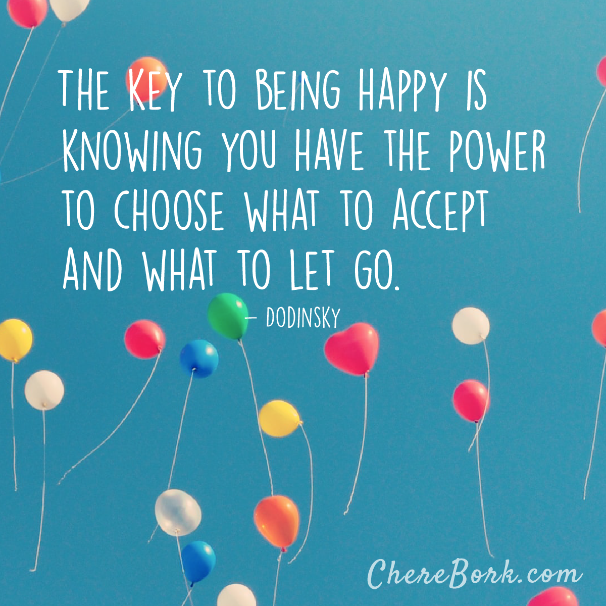 The key to being happy is knowing you have the power to choose what to accept and what to let go. -Dodinsky