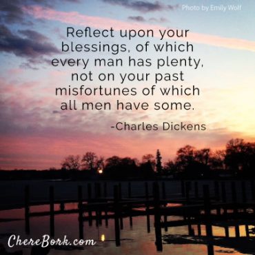 Reflect upon your blessings, of which every man has plenty, not on your past misfortunes of which all men have some. – Charles Dickens