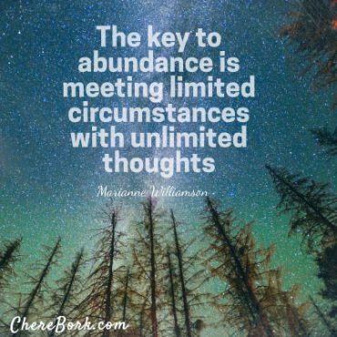The key to abundance is meeting limited circumstances with unlimited thoughts. – Marianne Williamson