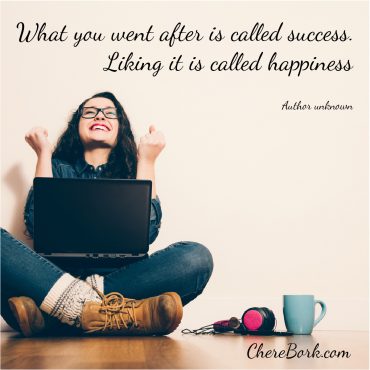 What you went after is called success. Liking it is called happiness. - Author unknown