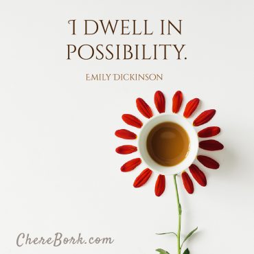I dwell in possibility. -Emily Dickinson