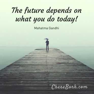 The future depends on what you do today! - Mahatma Gandhi