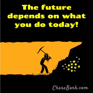 The future depends on what you do today. -Chere Bork