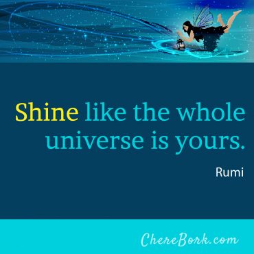 Shine like the whole universe is yours. -Rumi