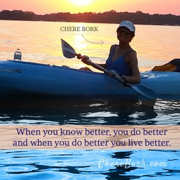 When you know better, you do better and when you do better you live better. -Chere Bork