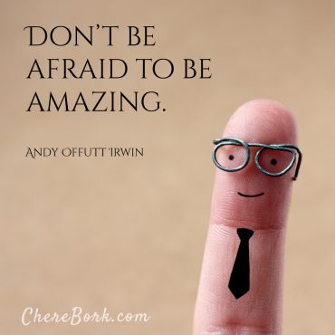 Don't be afraid to be amazing. -Andy Offutt Irwin