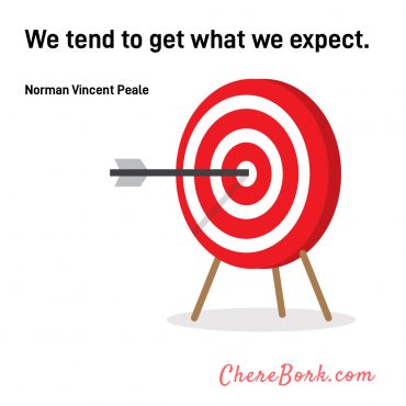 We tend to get what we expect. -Norman Vincent Peale