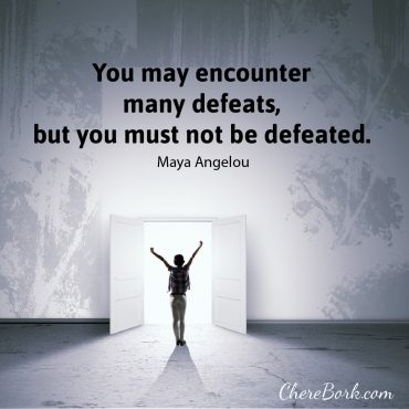 You may encounter many defeats, but you must not be defeated. -Maya Angelou