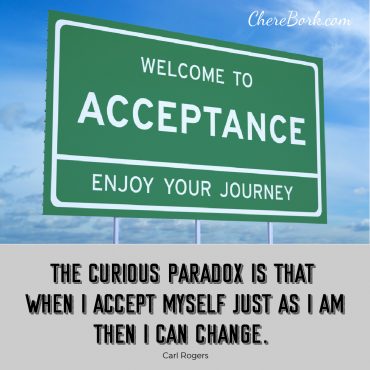The curious paradox is that when I accept myself just as I am, then I can change. -Carl Rogers