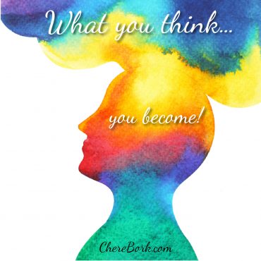 What you think...you become! -Chere Bork