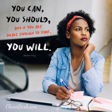 You can, you should, and if you are brave enough to start, you will. -Stephen King