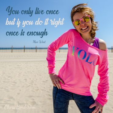 You only live once, but if you do it right, once is enough. Mae West