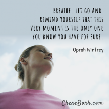 Breathe. Let go and remind yourself that this very moment is the only one you know you have for sure. -Oprah Winfrey