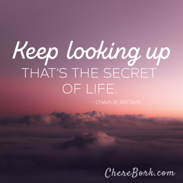 Keep looking up. That's the secret of life. -Charlie Brown