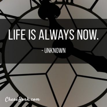 Life is always now